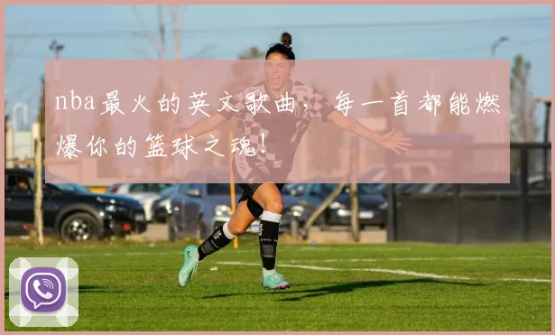nba最火的英文歌曲,每一首都能燃爆你的篮球之魂!