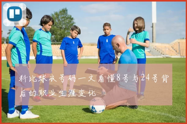 科比球衣号码一文看懂8号与24号背后的职业生涯变化
