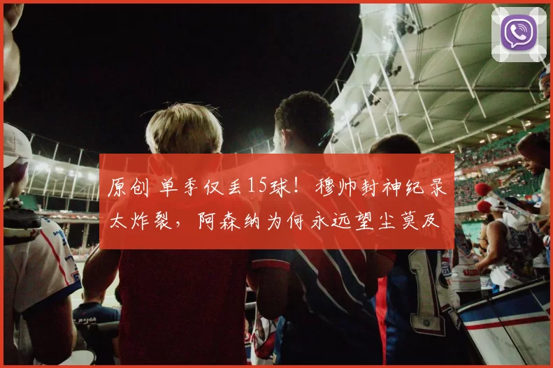 原创 单季仅丢15球！穆帅封神纪录太炸裂，阿森纳为何永远望尘莫及