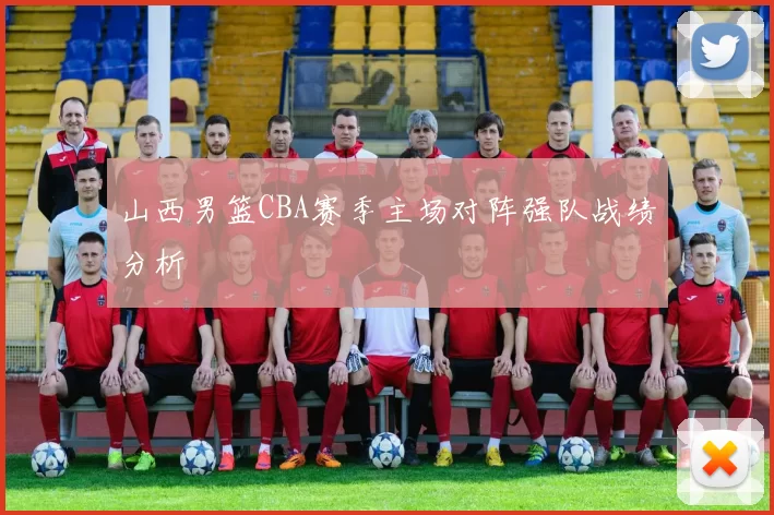 山西男篮CBA赛季主场对阵强队战绩分析