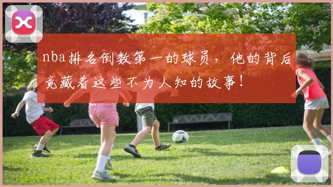 nba排名倒数第一的球员,他的背后竟藏着这些不为人知的故事!