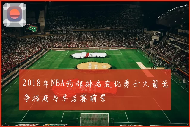 2018年NBA西部排名变化勇士火箭竞争格局与季后赛前景