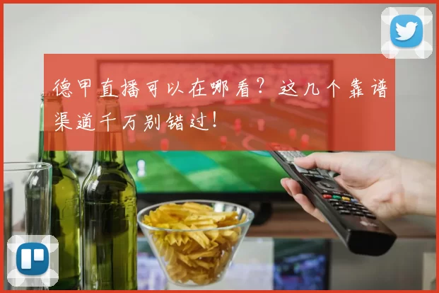 德甲直播可以在哪看？这几个靠谱渠道千万别错过！