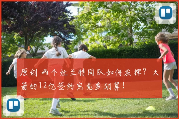 原创 两个杜兰特同队如何发挥？火箭的12亿签约究竟多划算！