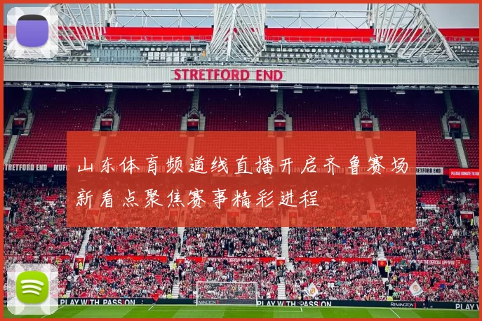 山东体育频道线直播开启齐鲁赛场新看点聚焦赛事精彩进程