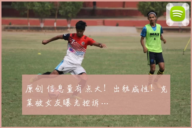 原创 信息量有点大！出轨成性！克莱被女友曝光控诉…