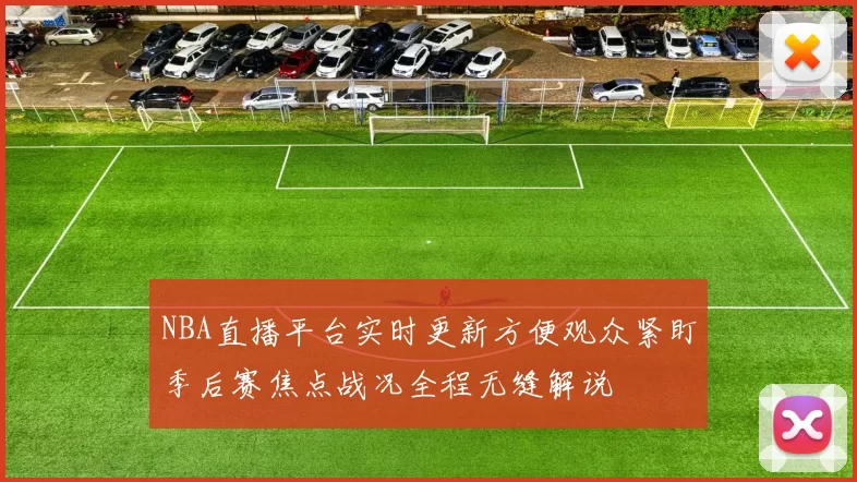 NBA直播平台实时更新方便观众紧盯季后赛焦点战况全程无缝解说