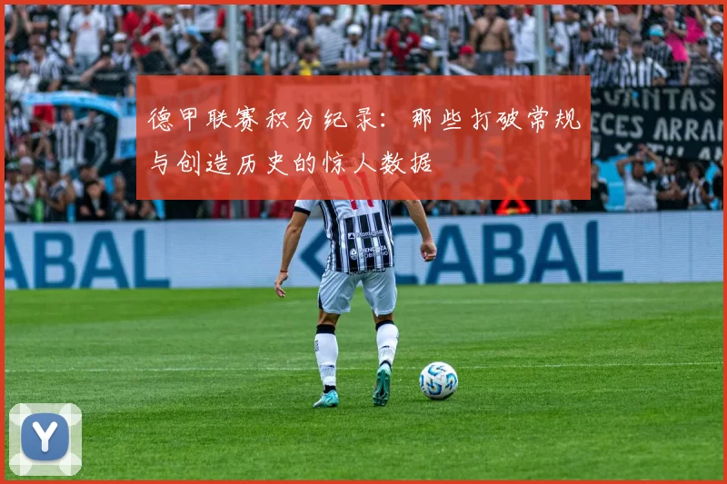 德甲联赛积分纪录：那些打破常规与创造历史的惊人数据