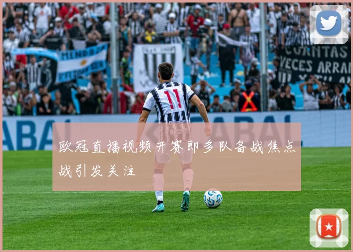 欧冠直播视频开赛即多队备战焦点战引发关注