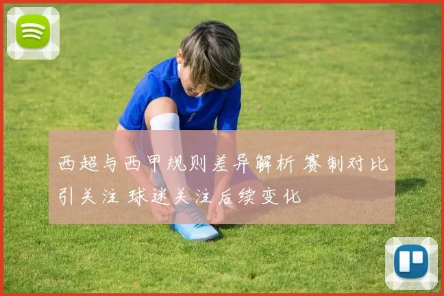 西超与西甲规则差异解析 赛制对比引关注 球迷关注后续变化