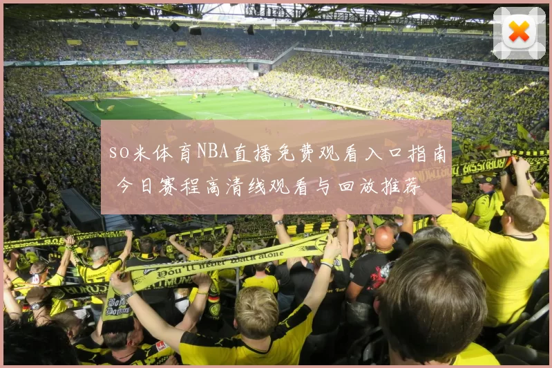 so米体育NBA直播免费观看入口指南 今日赛程高清线观看与回放推荐