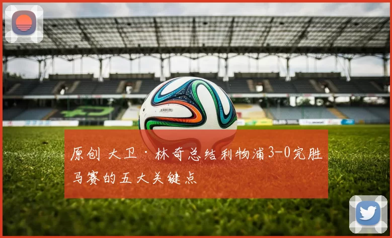 原创 大卫·林奇总结利物浦3-0完胜马赛的五大关键点