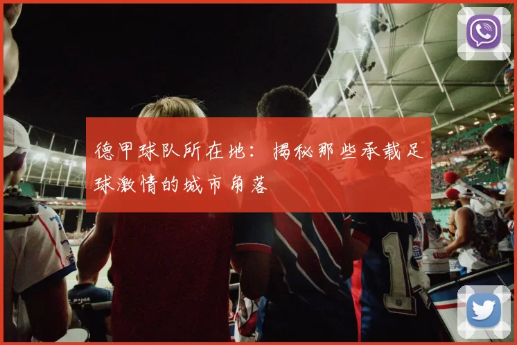 德甲球队所在地：揭秘那些承载足球激情的城市角落