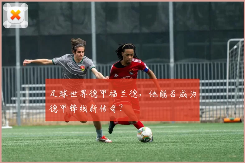 足球世界德甲福兰德，他能否成为德甲锋线新传奇？