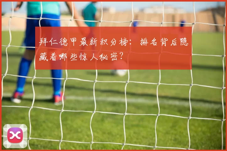 拜仁德甲最新积分榜：排名背后隐藏着哪些惊人秘密？