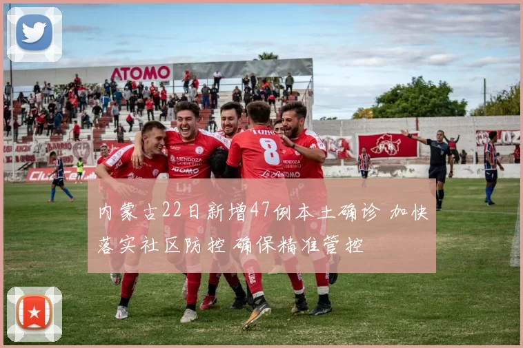 内蒙古22日新增47例本土确诊 加快落实社区防控 确保精准管控