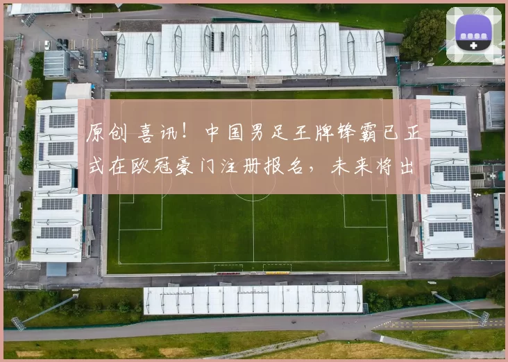 原创 喜讯！中国男足王牌锋霸已正式在欧冠豪门注册报名，未来将出战联赛