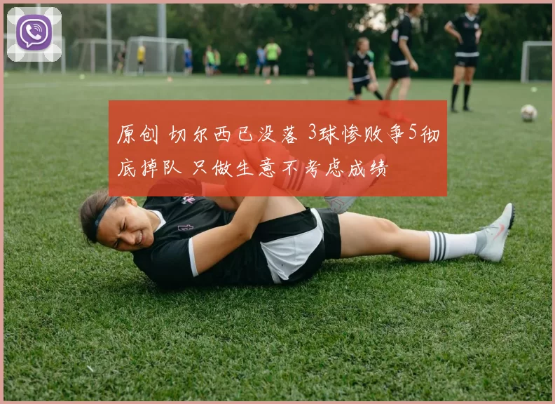原创 切尔西已没落 3球惨败争5彻底掉队 只做生意不考虑成绩
