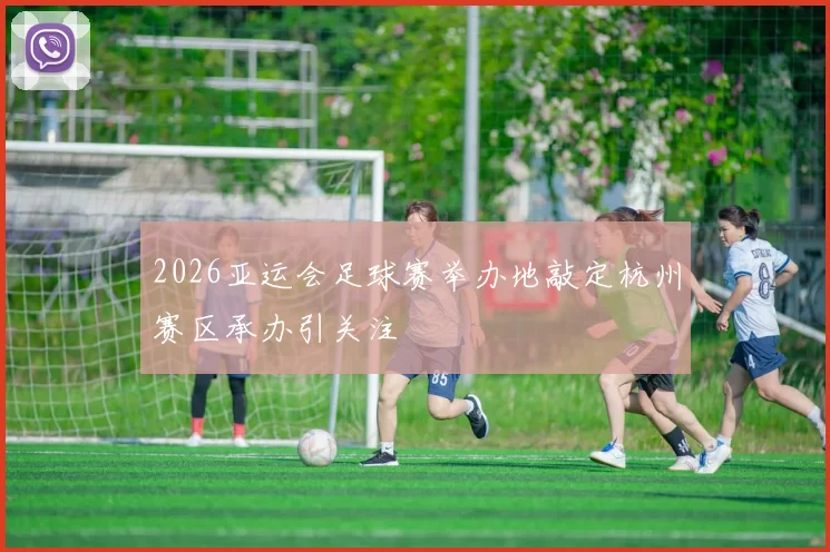 2026亚运会足球赛举办地敲定杭州赛区承办引关注