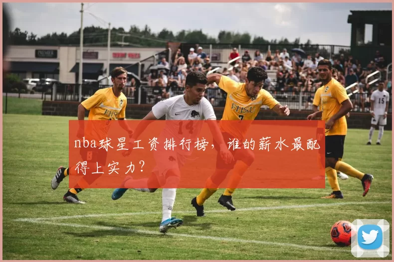 nba球星工资排行榜，谁的薪水最配得上实力？