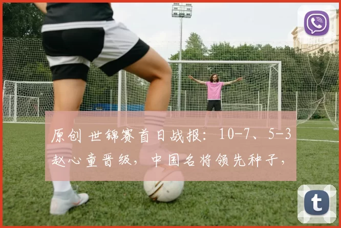 原创 世锦赛首日战报：10-7、5-3赵心童晋级，中国名将领先种子，丁俊晖将出战